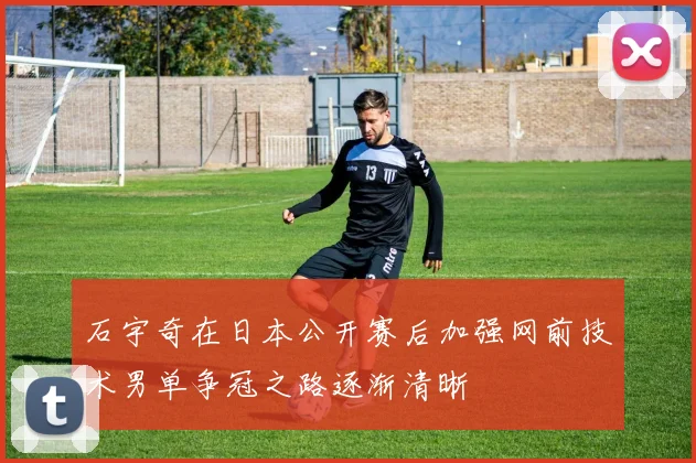 石宇奇在日本公开赛后加强网前技术男单争冠之路逐渐清晰