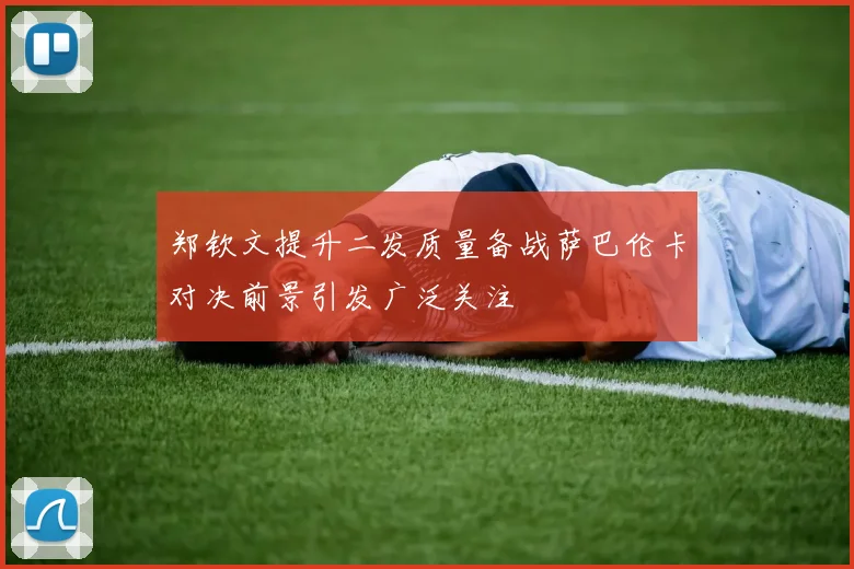 郑钦文提升二发质量备战萨巴伦卡对决前景引发广泛关注