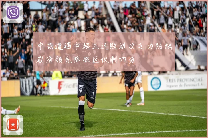 申花遭遇中超三连败进攻乏力防线崩溃领先降级区仅剩四分